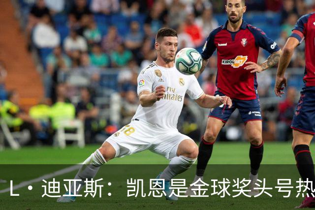 L·迪亚斯：凯恩是金球奖头号热门 奥利塞性格很好也会开玩笑